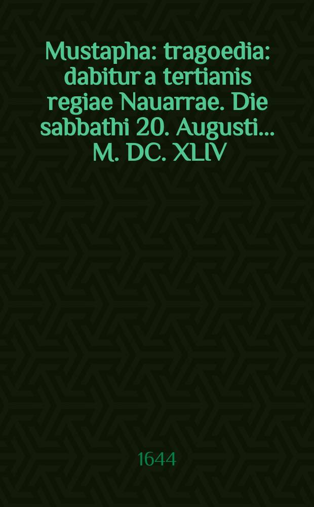 Mustapha : tragoedia : dabitur a tertianis regiae Nauarrae. Die sabbathi 20. Augusti ... M. DC. XLIV