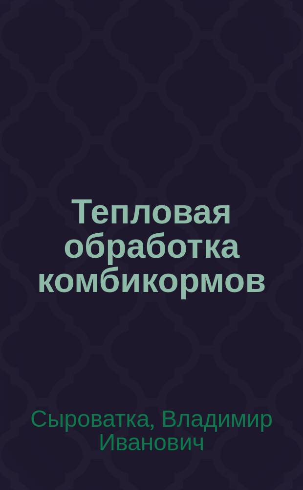 Тепловая обработка комбикормов : (монография)