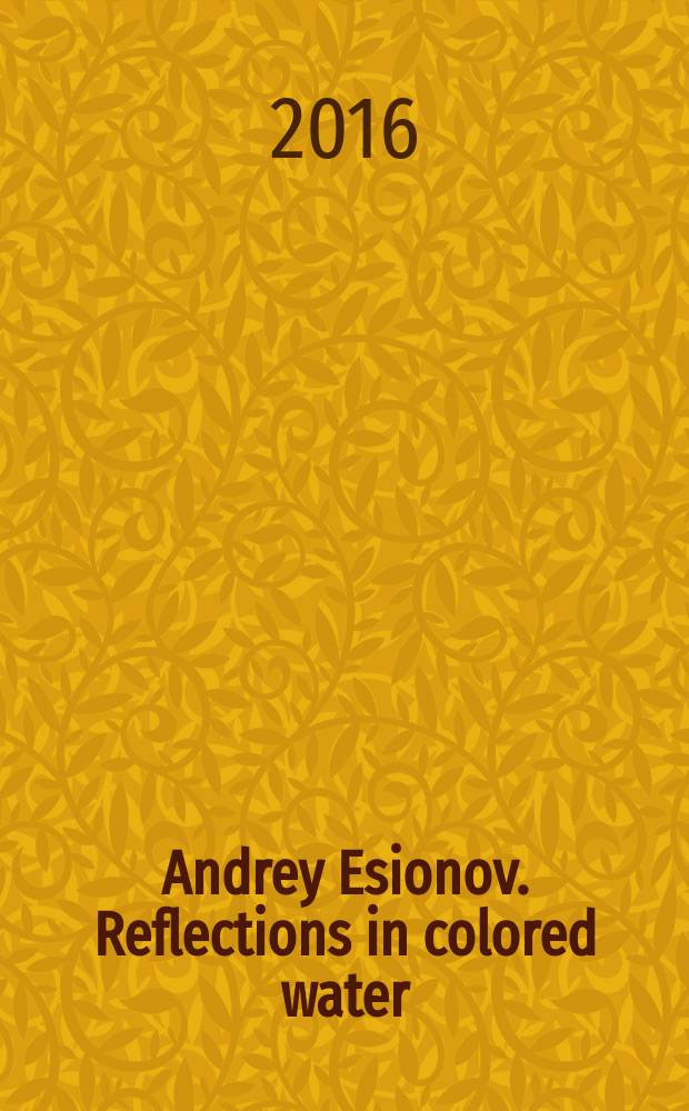 Andrey Esionov. Reflections in colored water : watercolor : accompanies the exhibition "Reflections in colored water. Works on paper by Andrey Esionov", held at the Moscow museum of modern art, 3 March - 12 April 2016 = Андрей Есионов. Отражения в цветной воде