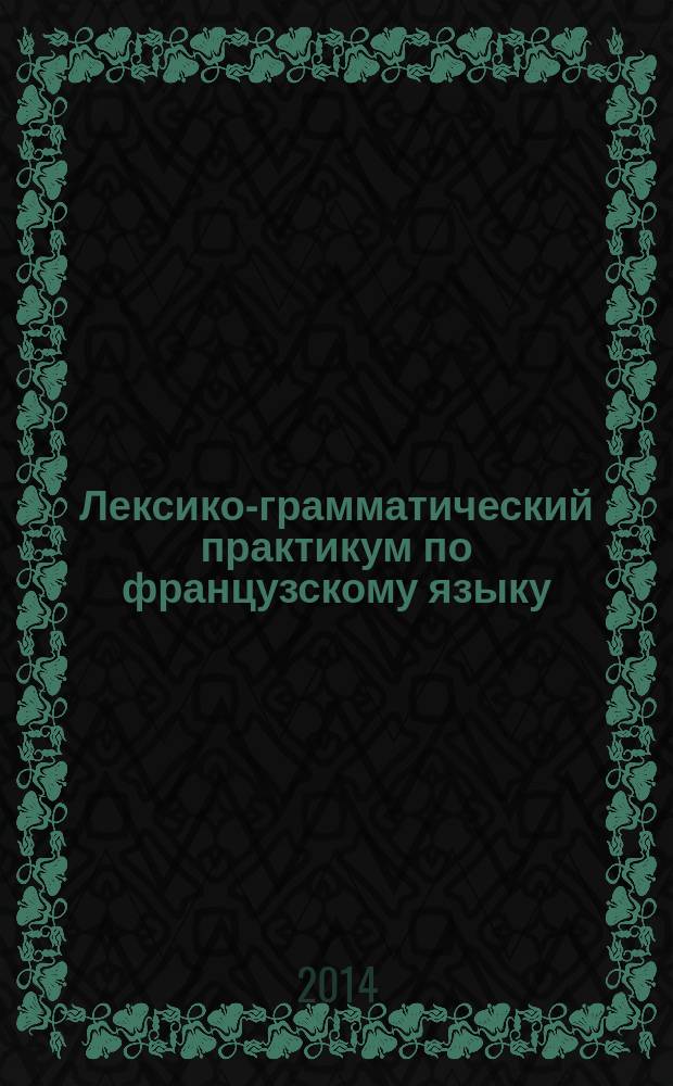 Лексико-грамматический практикум по французскому языку : Le francais ptatique cours preparatoire : учебное пособие (на французском языке)