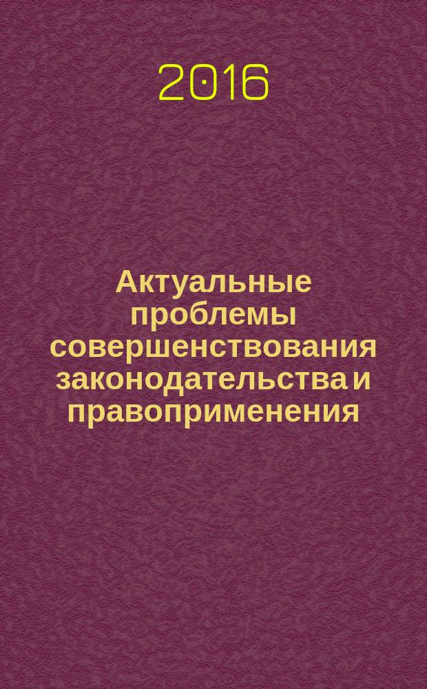 Актуальные проблемы совершенствования законодательства и правоприменения = Topical problems of legislation and enforcement improvement : материалы VI международной научно-практической конференции (г. Уфа, 31 мая 2016 г.)