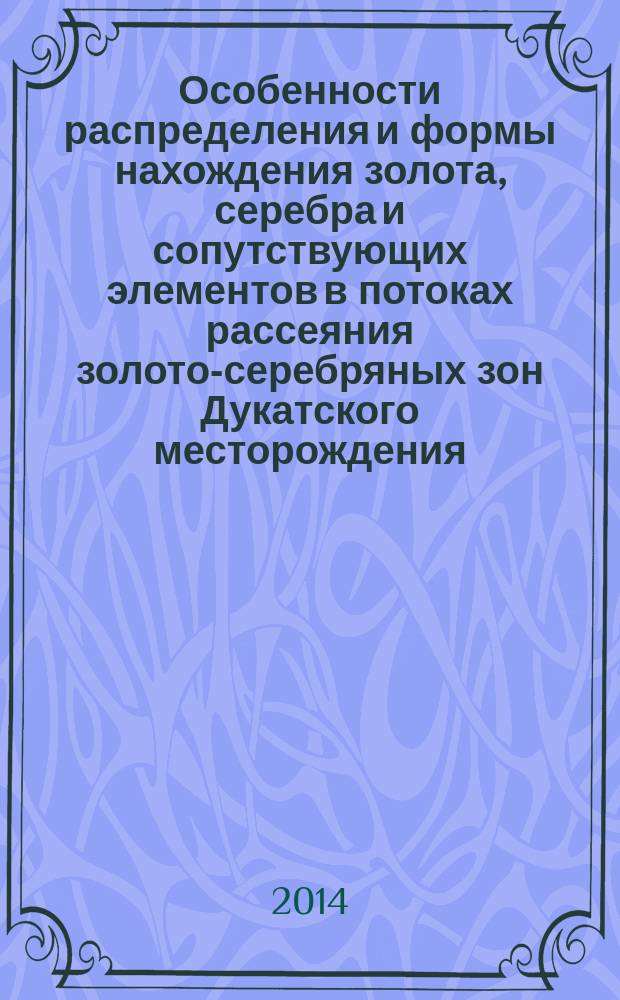 Особенности распределения и формы нахождения золота, серебра и сопутствующих элементов в потоках рассеяния золото-серебряных зон Дукатского месторождения (Северо-Восток России) : автореферат диссертации на соискание ученой степени кандидата геолого-минералогических наук : специальность 25.00.09 <Геохимия, геохимические методы поисков полезных ископаемых>