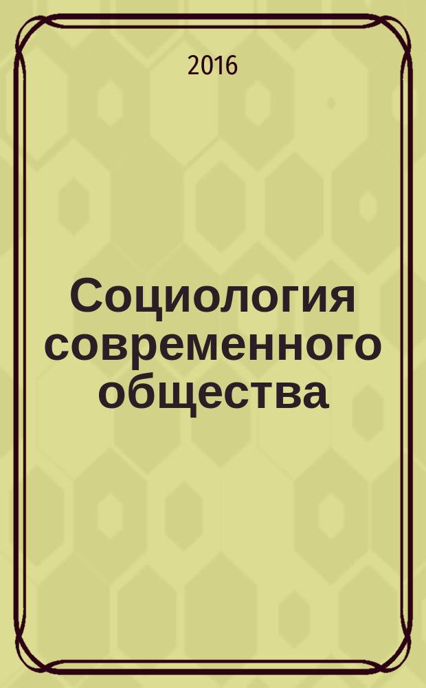 Социология современного общества : учебное пособие : для направлений подготовки 38.03.01 Экономика квалификация (степень) "бакалавр", 09.03.03 "Прикладная информатика" квалификация (степень) "бакалавр", 38.03.04 Государственное и муниципальное управление квалификация (степень) "бакалавр", 38.0305 Бизнес-информатика квалификация (степень) "бакалавр"