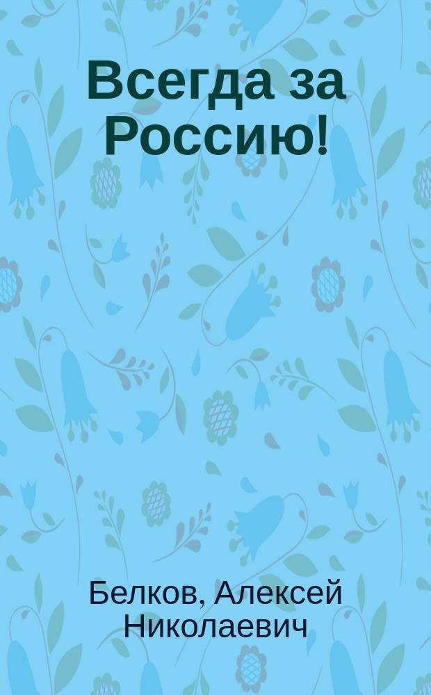 Всегда за Россию! : история периодической печати Русского Охранного Корпуса