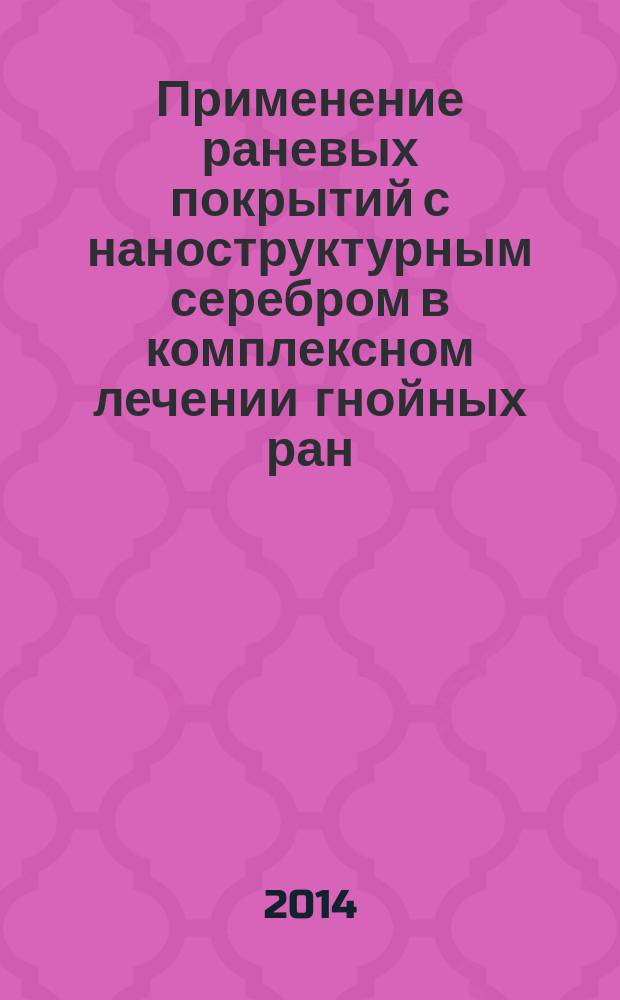 Применение раневых покрытий с наноструктурным серебром в комплексном лечении гнойных ран (экспериментально-клиническое исследование) : автореферат диссертации на соискание ученой степени кандидата медицинских наук : специальность 14.01.17 <Хирургия>