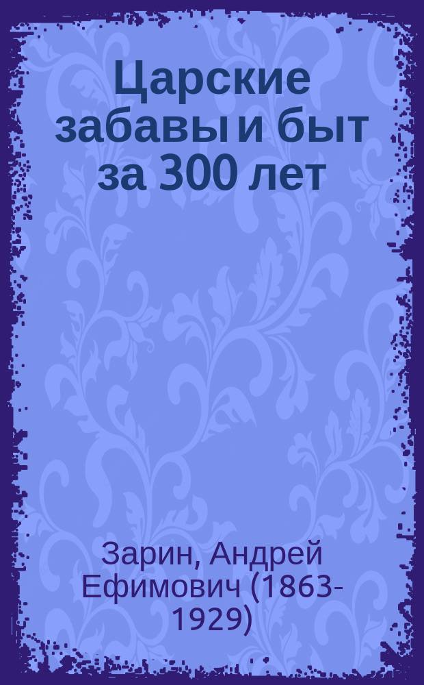 Царские забавы и быт за 300 лет : исторические очерки : иллюстрировано произведениями русской и мировой живописи