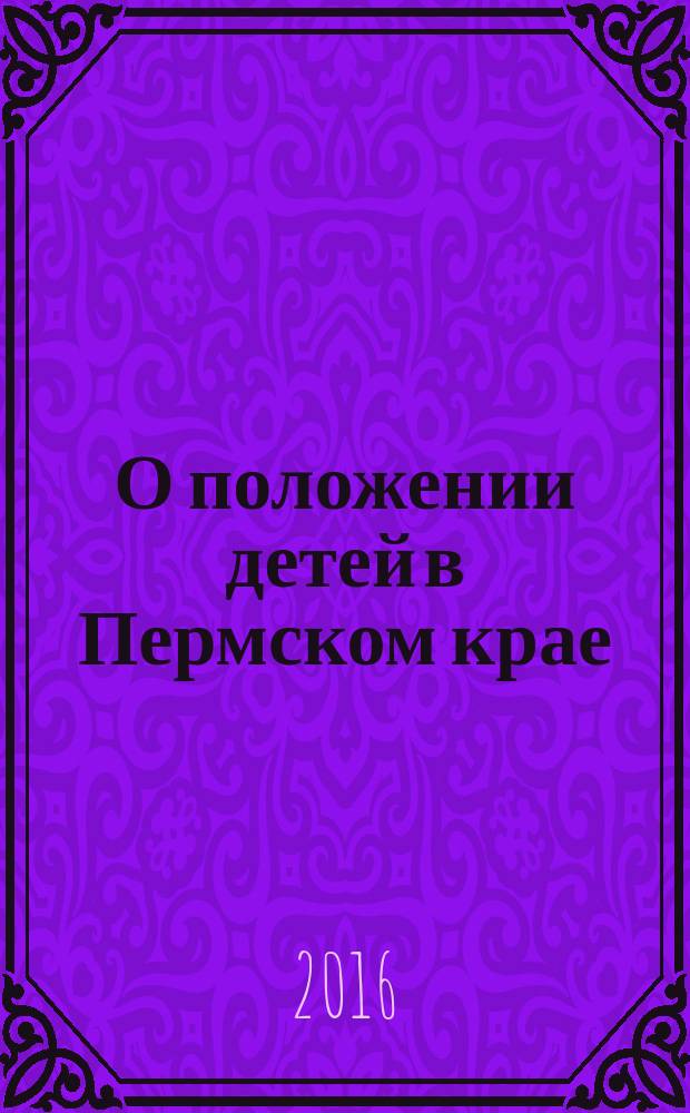 О положении детей в Пермском крае : ежегодный доклад [на основе данных государственной статистики]. 2015 год