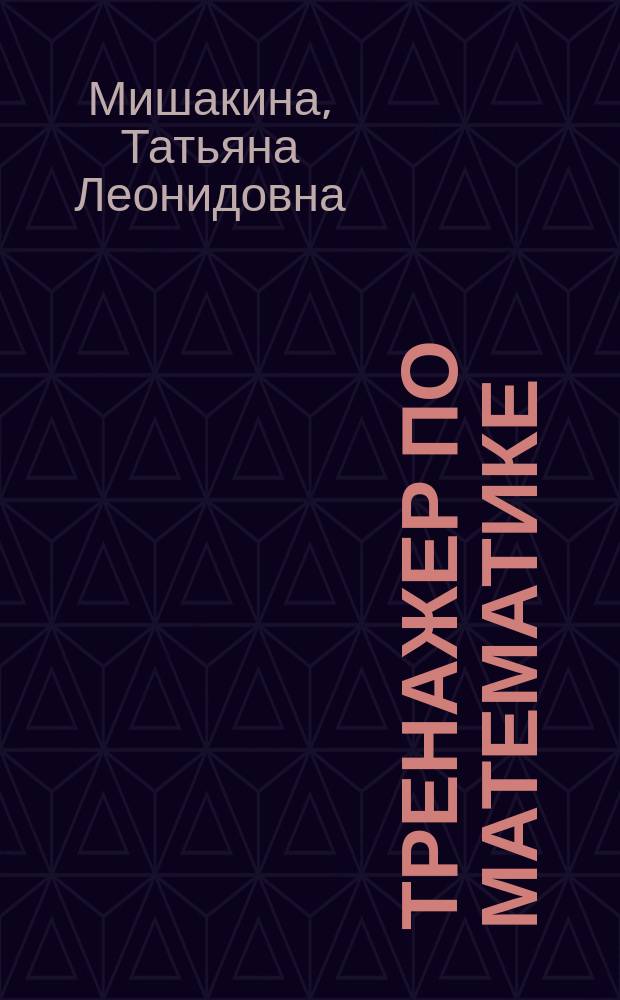 Тренажер по математике : подготовка к итоговой аттестации в начальной школе