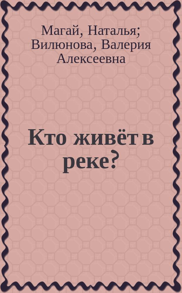 Кто живёт в реке? : стихи : книжка-лесенка : для чтения взрослыми детям