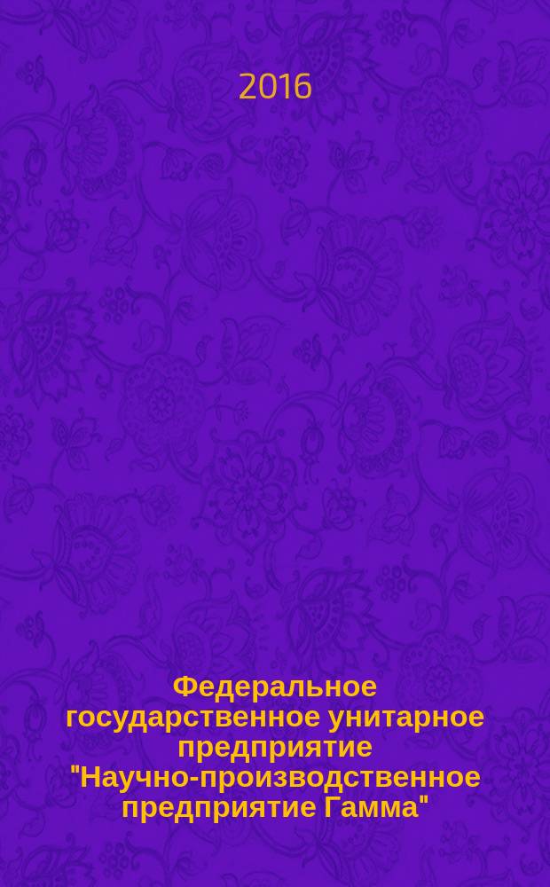 Федеральное государственное унитарное предприятие "Научно-производственное предприятие Гамма" (ФГУП "НПП "Гамма") : 25 лет на страже информации : документы и очерки