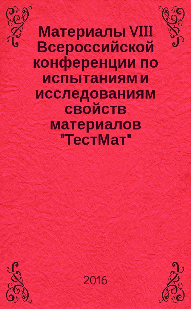 Материалы VIII Всероссийской конференции по испытаниям и исследованиям свойств материалов "ТестМат", 17 февраля 2016 г. : сборник