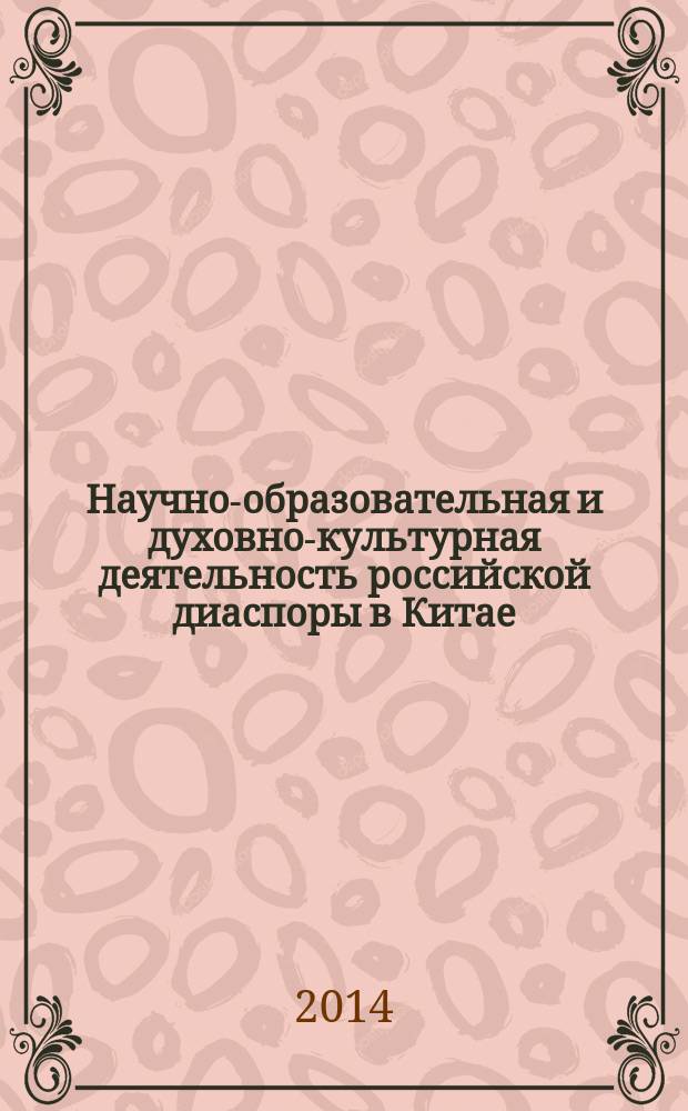 Научно-образовательная и духовно-культурная деятельность российской диаспоры в Китае (1920 - 1940-е годы) : автореферат диссертации на соискание ученой степени кандидата исторических наук : специальность и07.00.02 <Отечественная история>