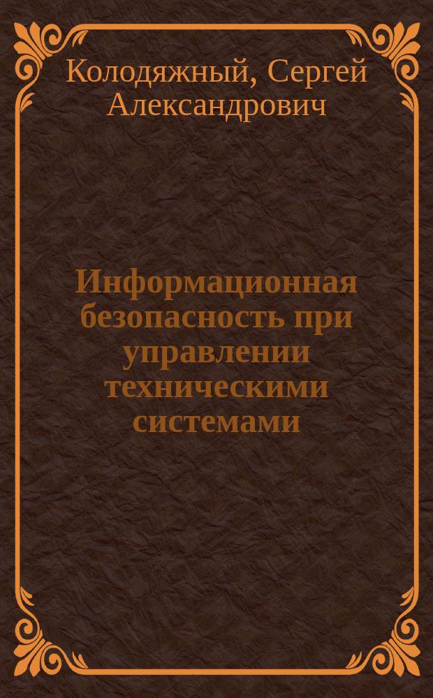 Информационная безопасность при управлении техническими системами : учебное пособие : для специальностей "Управление в технических системах" и "Экономическая безопасность"