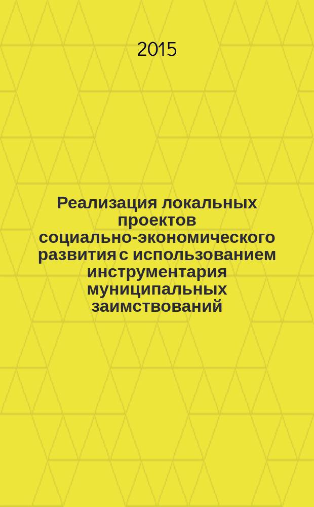 Реализация локальных проектов социально-экономического развития с использованием инструментария муниципальных заимствований (на примере Республики Татарстан) : автореферат дис. на соиск. уч. степ. кандидата экономических наук : специальность 08.00.05 <эк. и упр. нар. хоз.>