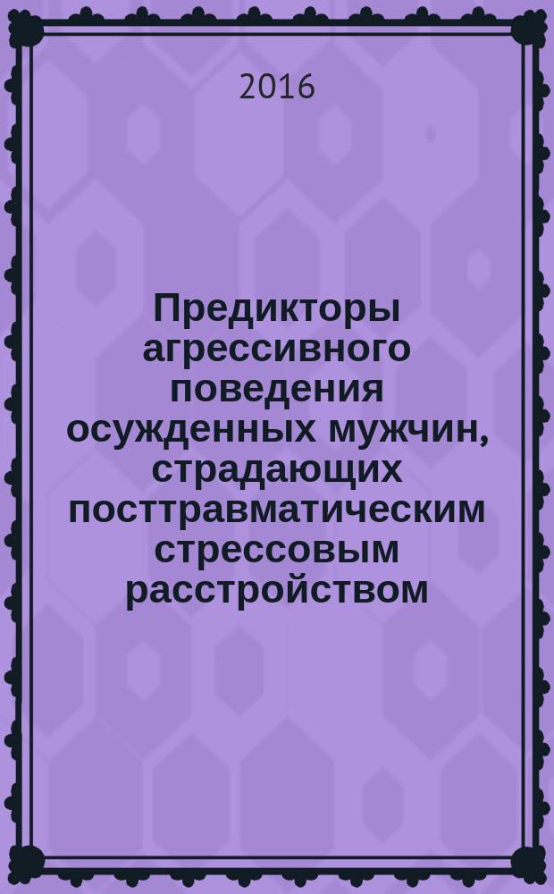 Предикторы агрессивного поведения осужденных мужчин, страдающих посттравматическим стрессовым расстройством : автореферат дис. на соиск. уч. степ. кандидата медицинских наук : специальность 14.01.06 <психиатрия>