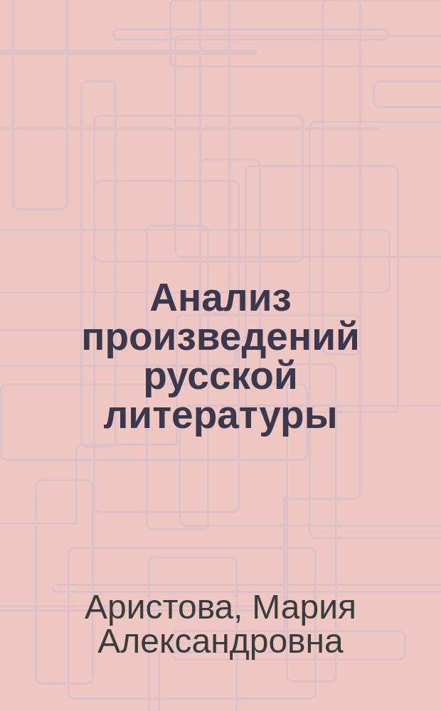 Анализ произведений русской литературы : ко всем действующим учебникам : пособие : 9 класс