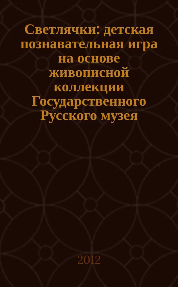 Светлячки : детская познавательная игра на основе живописной коллекции Государственного Русского музея