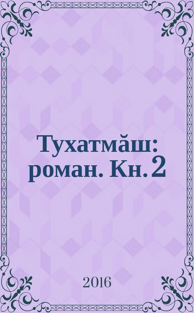 Тухатмăш : роман. Кн. 2