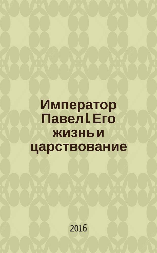 Император Павел I. Его жизнь и царствование