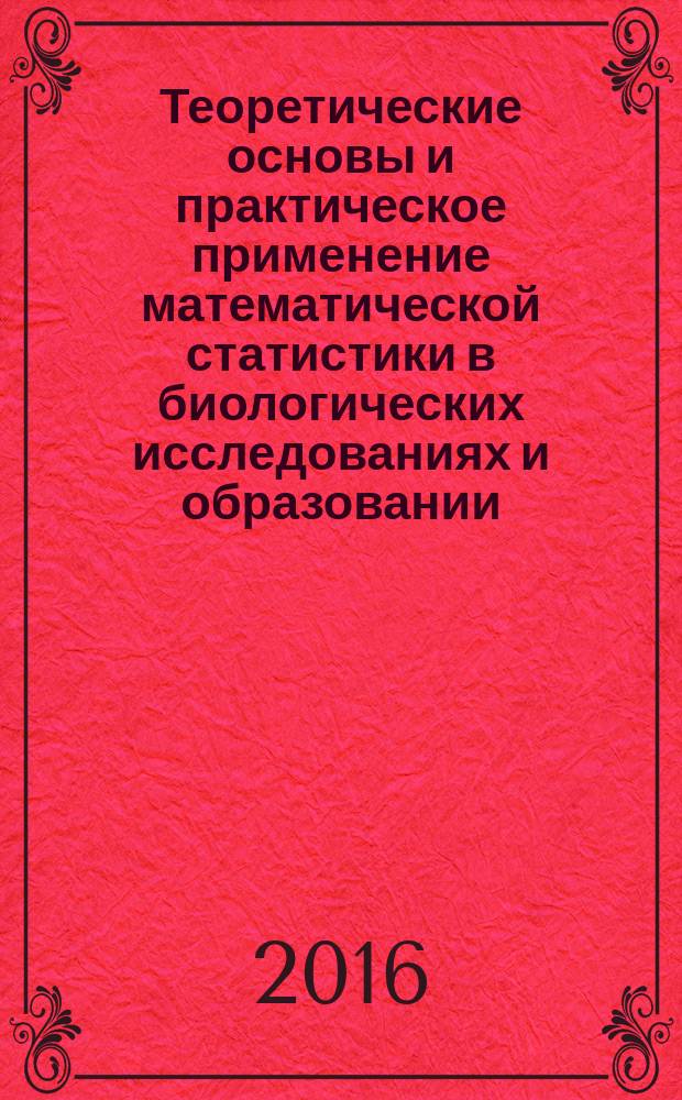 Теоретические основы и практическое применение математической статистики в биологических исследованиях и образовании : учебник : для студентов высших учебных заведений, обучающихся по направлению 06.03.01 "Биология" и смежным направлениям