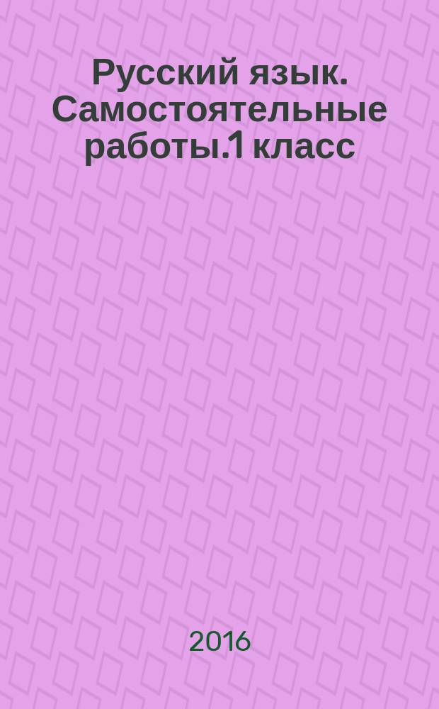 Русский язык. Самостоятельные работы.1 класс : Найди ошибку! Вставь букву! Подбери слово!