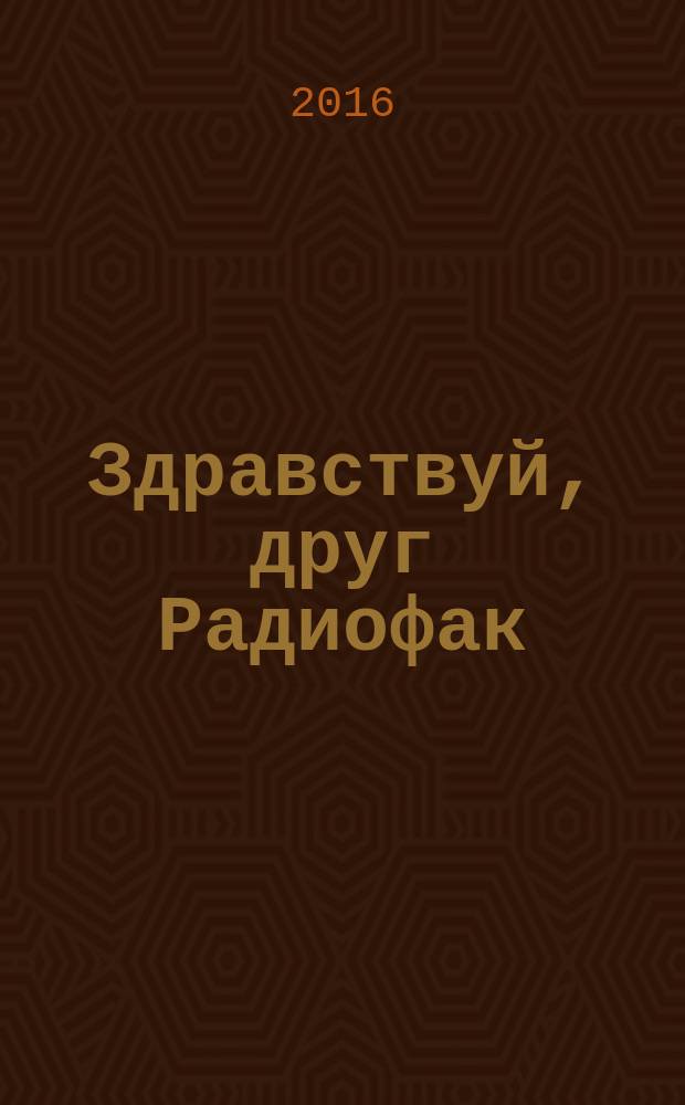 Здравствуй, друг Радиофак : исторический очерк об Институте радиоэлектроники и информационных технологий для выпускников 2016 года : учебное пособие для студентов высших учебных заведений, обучающихся по направлениям подготовки 210300, 210302 - Радиотехника, 230201 - Информационные системы и технологии в УрФО