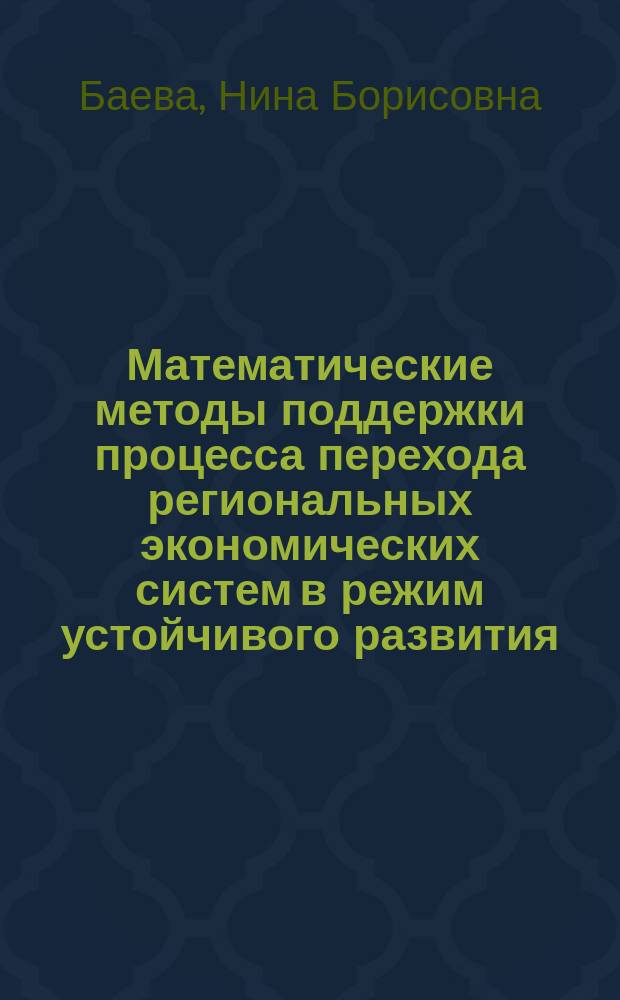 Математические методы поддержки процесса перехода региональных экономических систем в режим устойчивого развития : монография