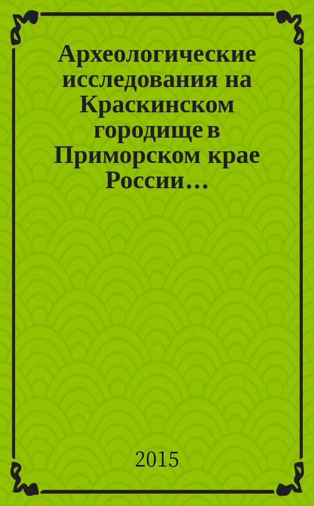 Археологические исследования на Краскинском городище в Приморском крае России.. : [сборник статей]. ... в 2014 г., 1