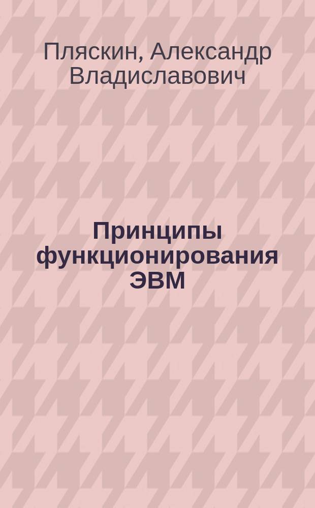 Принципы функционирования ЭВМ : учебное пособие по курсам "ЭВМ и периферийные устройства" и "Операционные системы"