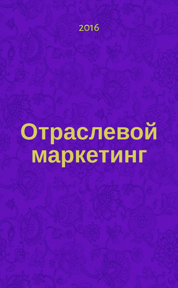 Отраслевой маркетинг : учебное пособие [для бакалавров очной и заочной форм обучения направлений подготовки 38.03.02 "Менеджмент", 19.03.04 "Технология продукции и организация общественного питания", 43.03.01 "Сервис", 38.03.01 "Экономика", 38.03.04 "Государственное и муниципальное управление, 43.03.03 "Гостиничное дело"]. Ч. 1