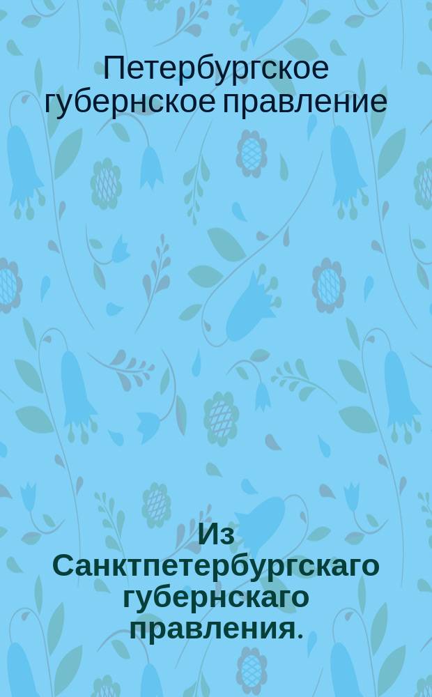 Из Санктпетербургскаго губернскаго правления. : Сообщение о рассылке высочайше утвержденной записки государыни императрицы Марии Федоровны о карточном сборе и управлении оным