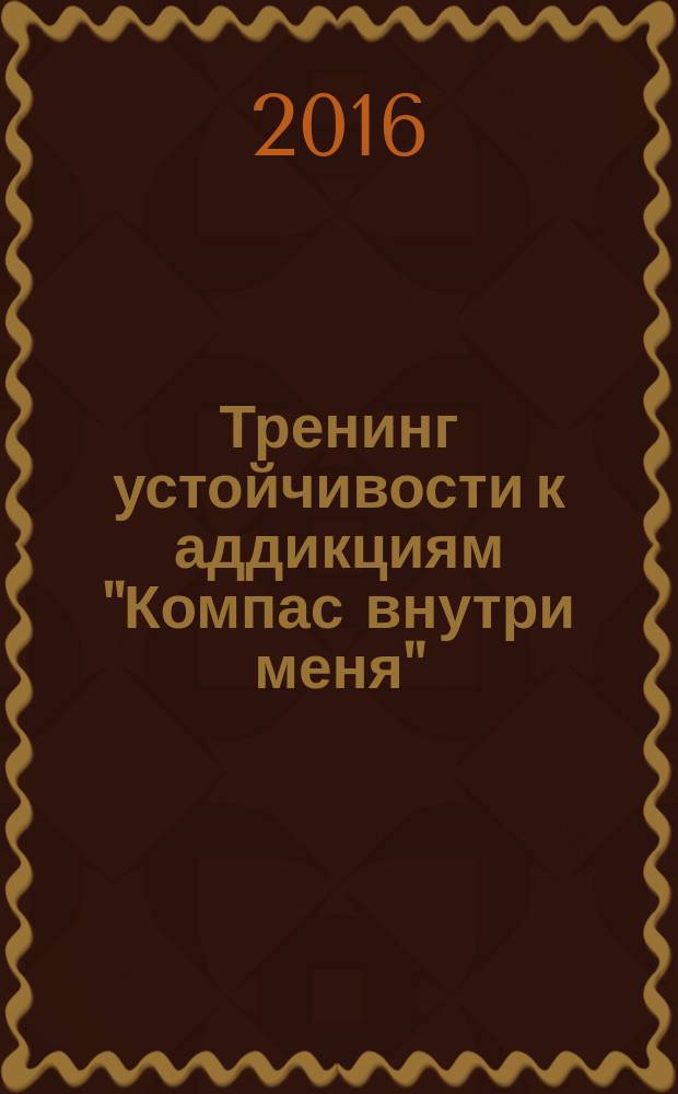 Тренинг устойчивости к аддикциям "Компас внутри меня" : рабочая тетрадь участника