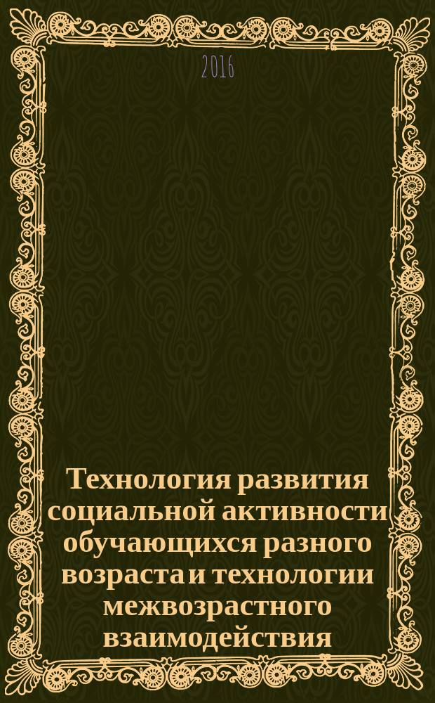 Технология развития социальной активности обучающихся разного возраста и технологии межвозрастного взаимодействия : (из опыта работы) : сборник методических разработок