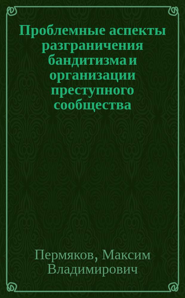 Проблемные аспекты разграничения бандитизма и организации преступного сообщества, а также участия в нем : учебное пособие