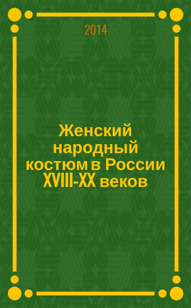 Женский народный костюм в России XVIII-XX веков = 18th to 20th century women's folk costume of Russia : виртуальная экскурсия по выставке Русского музея "Во всех ты, душенька, нарядах хороша" (05 марта - 12 мая 2014 года)