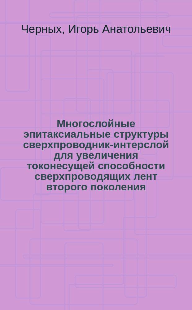 Многослойные эпитаксиальные структуры сверхпроводник-интерслой для увеличения токонесущей способности сверхпроводящих лент второго поколения : автореферат дис. на соиск. уч. степ. кандидата физико-математических наук : специальность 01.04.07 <физика конденсированного состояния>