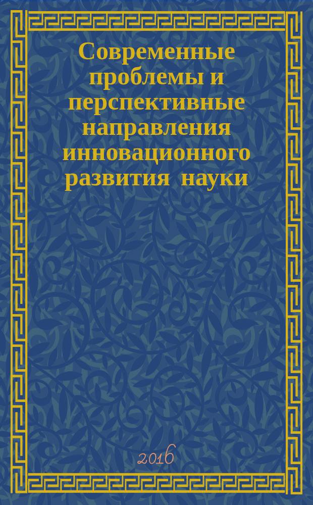 Современные проблемы и перспективные направления инновационного развития науки : cборник статей Международной научно-практической конференции, 25 апреля 2016 г. : в 4 ч.