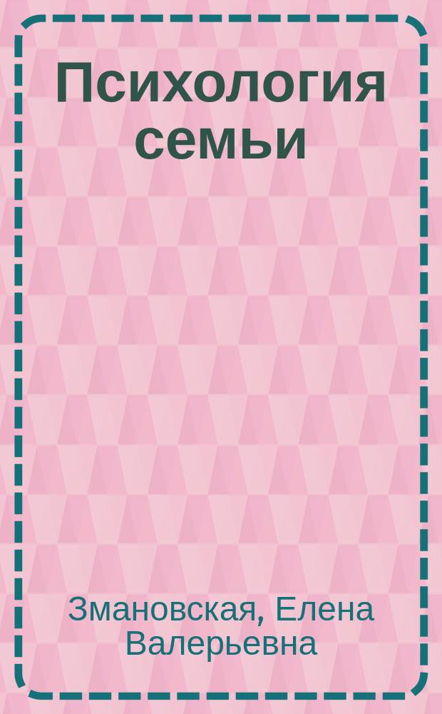 Психология семьи : основы супружеского консультирования и семейной психотерапии : учебное пособие для студентов высших учебных заведений, обучающихся по направлению подготовки 37.03.01 "Психология" (квалификация (степень) "бакалавр") и 37.04.01 "Психология" (квалификация (степень) "магистр")