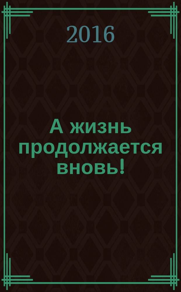 А жизнь продолжается вновь!