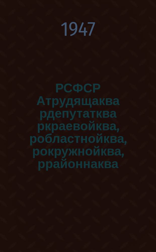 РСФСР Атрудящаква рдепутатква ркраевойква, робластнойква, рокружнойква, ррайоннаква, ргородскойква, рсельскаква йгьи рпоселковаква рсоветква рпны алраквала АПОЛОЖЕНА : РСФСР аВерховна Совет аПрезидиум рУквала асквш1947 октябрь а 9 атшын йрыбагъяхатI = ПОЛОЖЕНИЕ о выборах в краевые, областные, окружные, районные, городские, сельские и поселковые советы депутатов трудящихся РСФСР