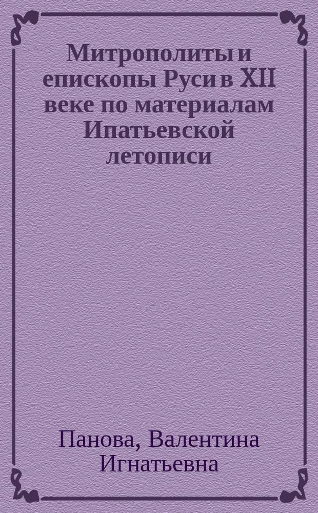 Митрополиты и епископы Руси в XII веке по материалам Ипатьевской летописи : монография