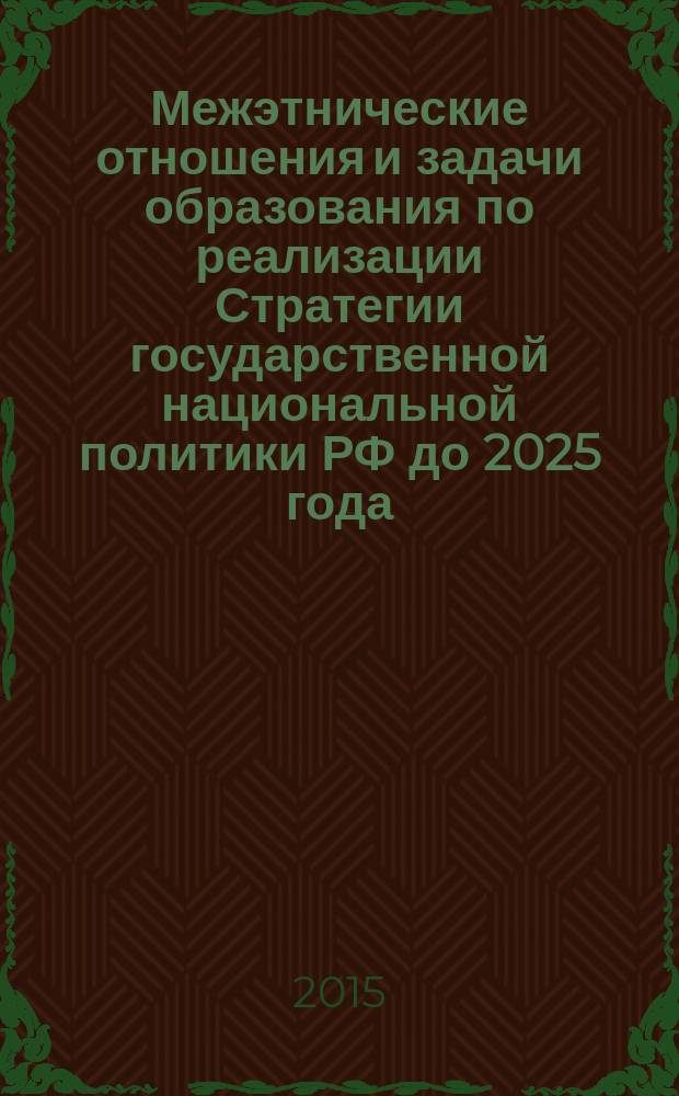 Межэтнические отношения и задачи образования по реализации Стратегии государственной национальной политики РФ до 2025 года : сборник материалов по совершенствованию системы профессиональной компетенции педагога