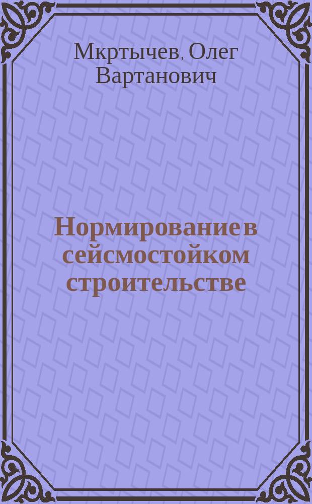 Нормирование в сейсмостойком строительстве : для студентов и аспирантов, обучающихся по строительным специальностям