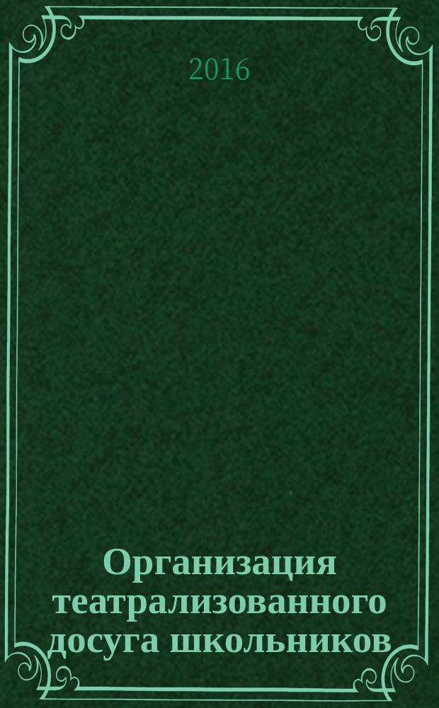 Организация театрализованного досуга школьников : монография