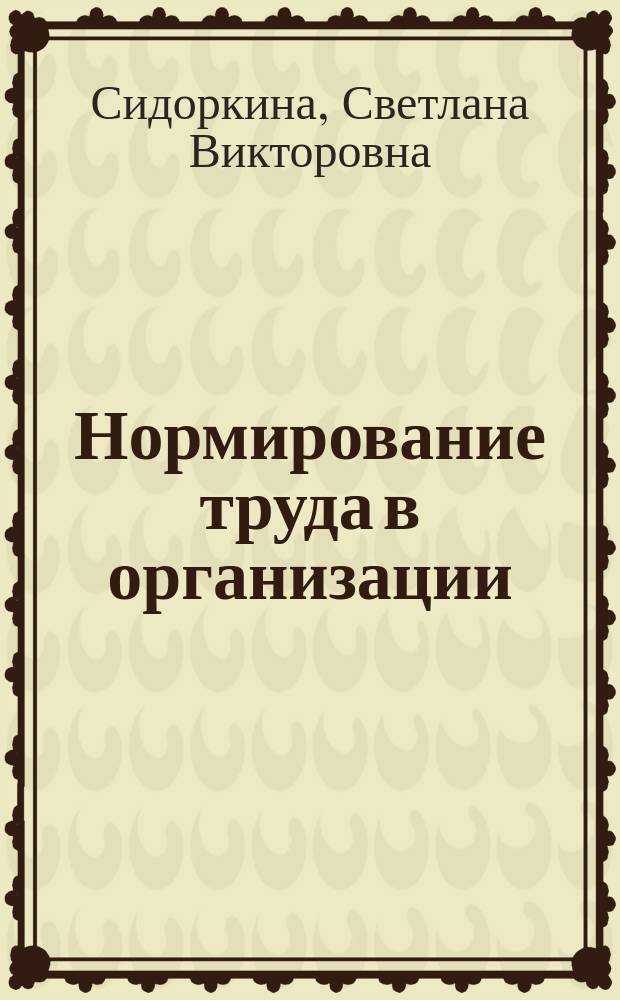 Нормирование труда в организации: современная практика и тенденции развития : монография