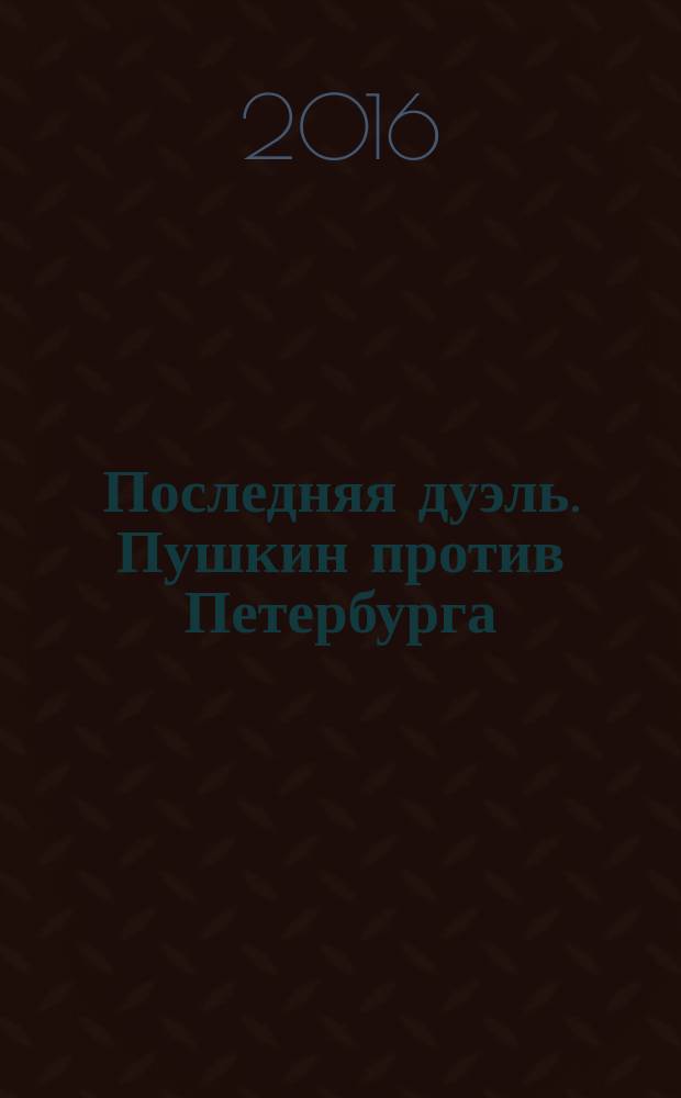 Последняя дуэль. Пушкин против Петербурга : дневники, переписка, воспоминания