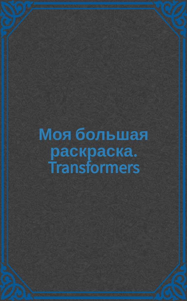 Моя большая раскраска. Transformers : для детей младшего школьного возраста : 6+