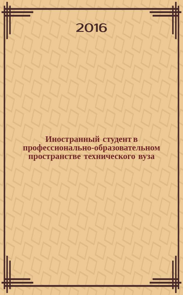 Иностранный студент в профессионально-образовательном пространстве технического вуза : материалы VII международной научно-практической конференции иностранных студентов и аспирантов, проходившей в рамках международного фестиваля русского языка "На языке дружбы", 13 апреля 2016 года