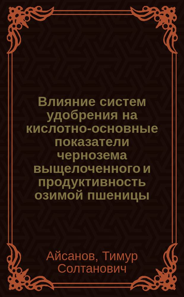 Влияние систем удобрения на кислотно-основные показатели чернозема выщелоченного и продуктивность озимой пшеницы : автореферат дис. на соиск. уч. степ. кандидата сельскохозяйственных наук : специальность 06.01.04 <агрохимия>