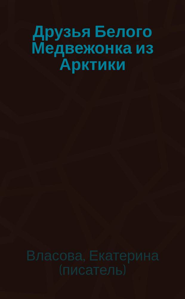 Друзья Белого Медвежонка из Арктики : сказка, стихи